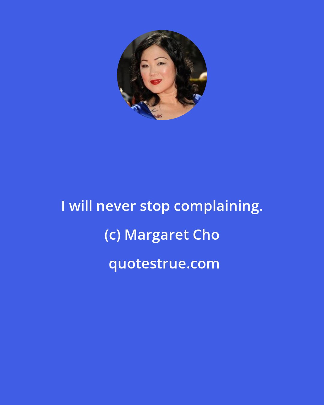 Margaret Cho: I will never stop complaining.