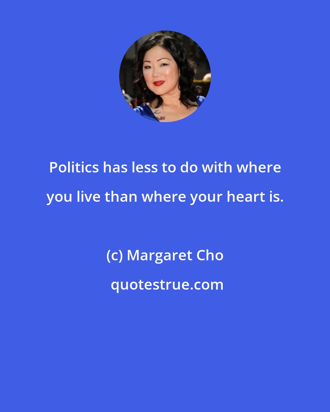 Margaret Cho: Politics has less to do with where you live than where your heart is.