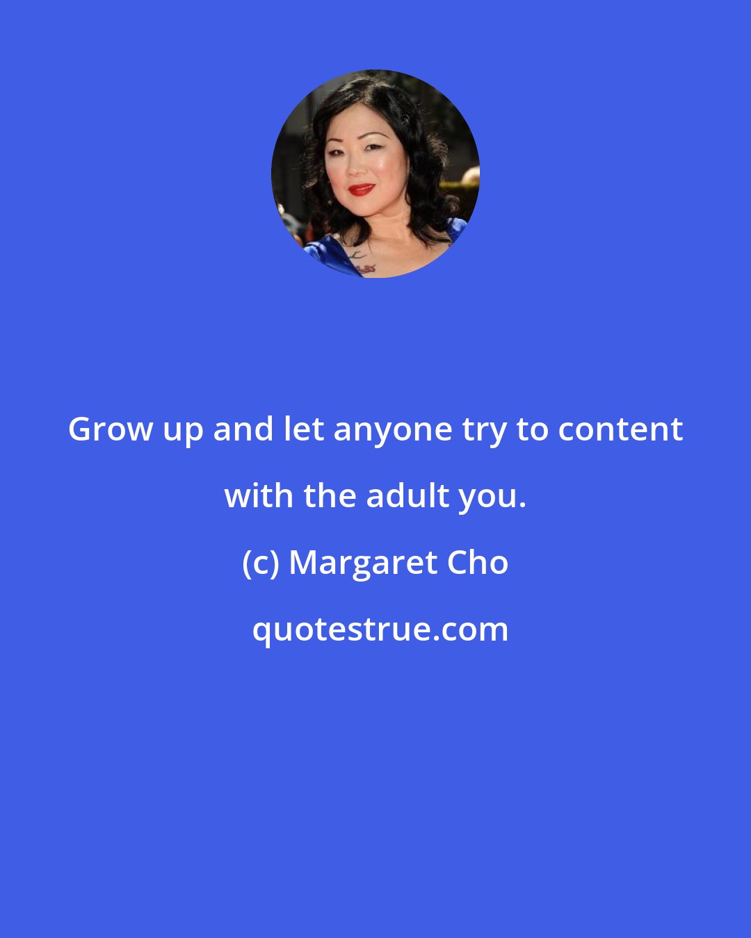Margaret Cho: Grow up and let anyone try to content with the adult you.