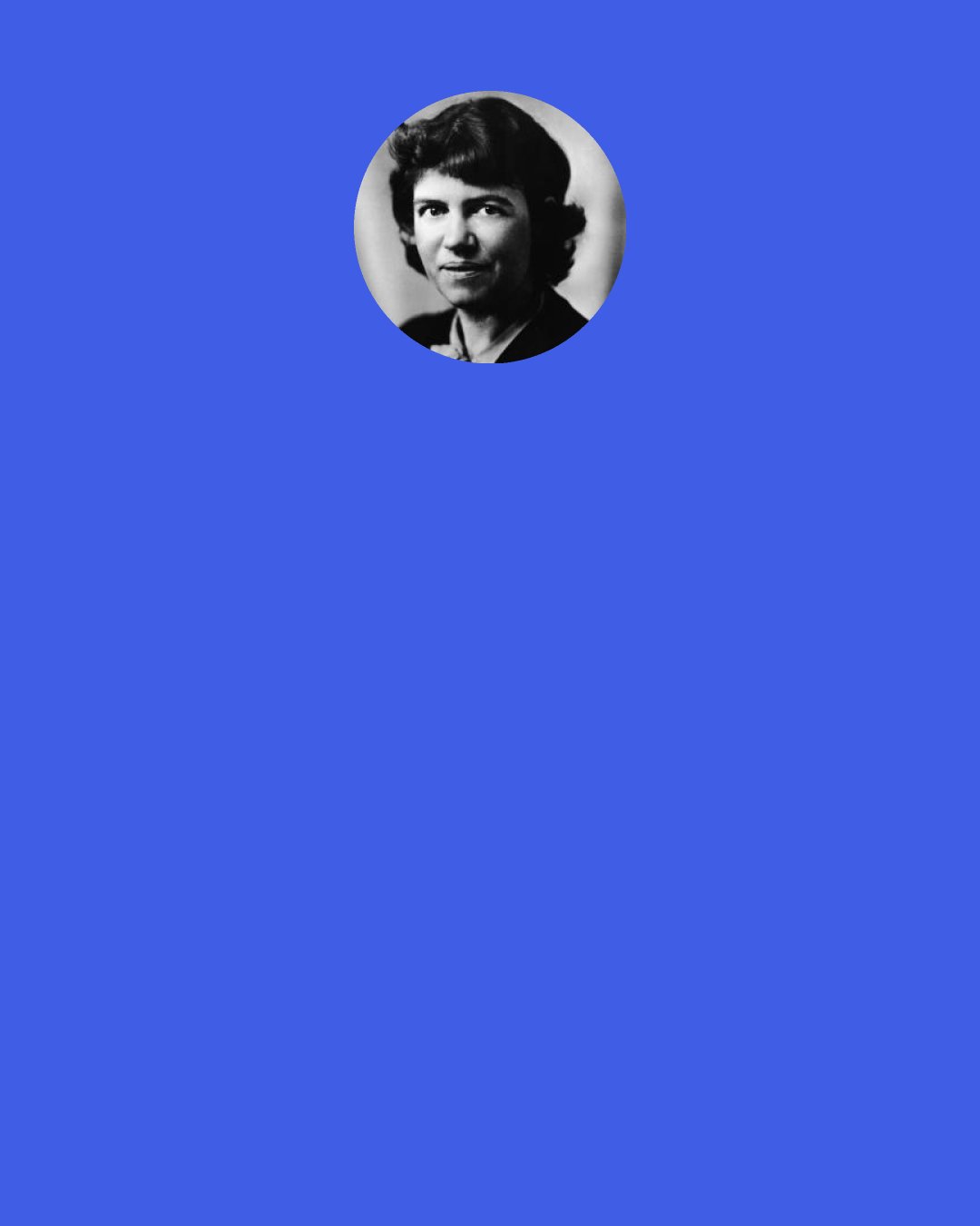 Margaret Mead: ‎ When a person is born we rejoice, and when they're married we jubilate, but when they die we try to pretend nothing has happened.