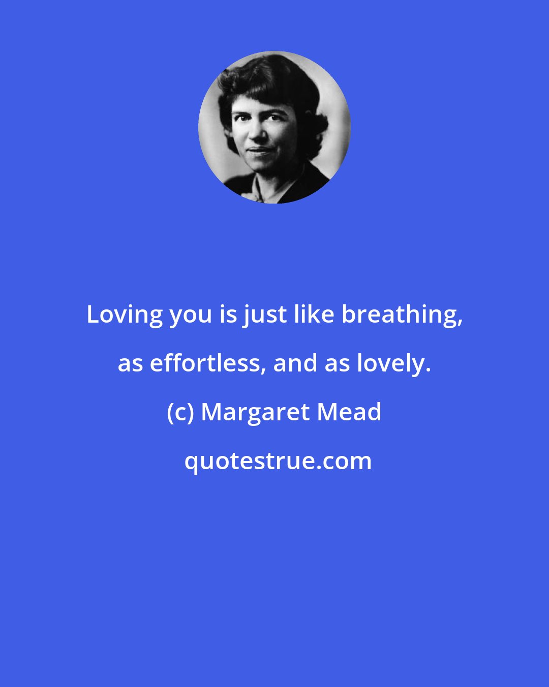 Margaret Mead: Loving you is just like breathing, as effortless, and as lovely.