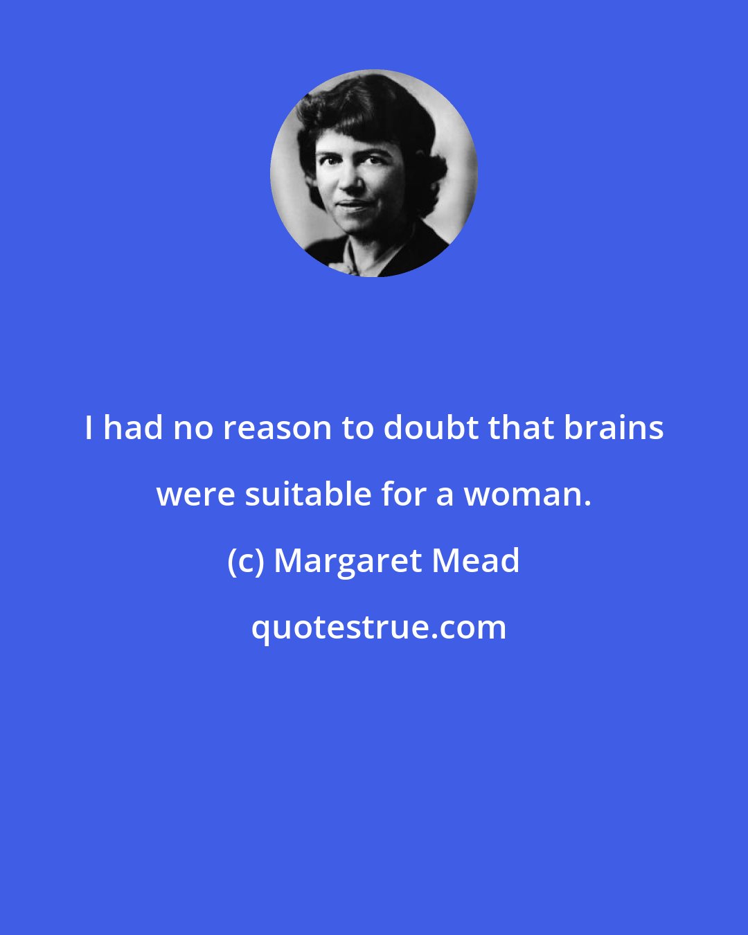 Margaret Mead: I had no reason to doubt that brains were suitable for a woman.