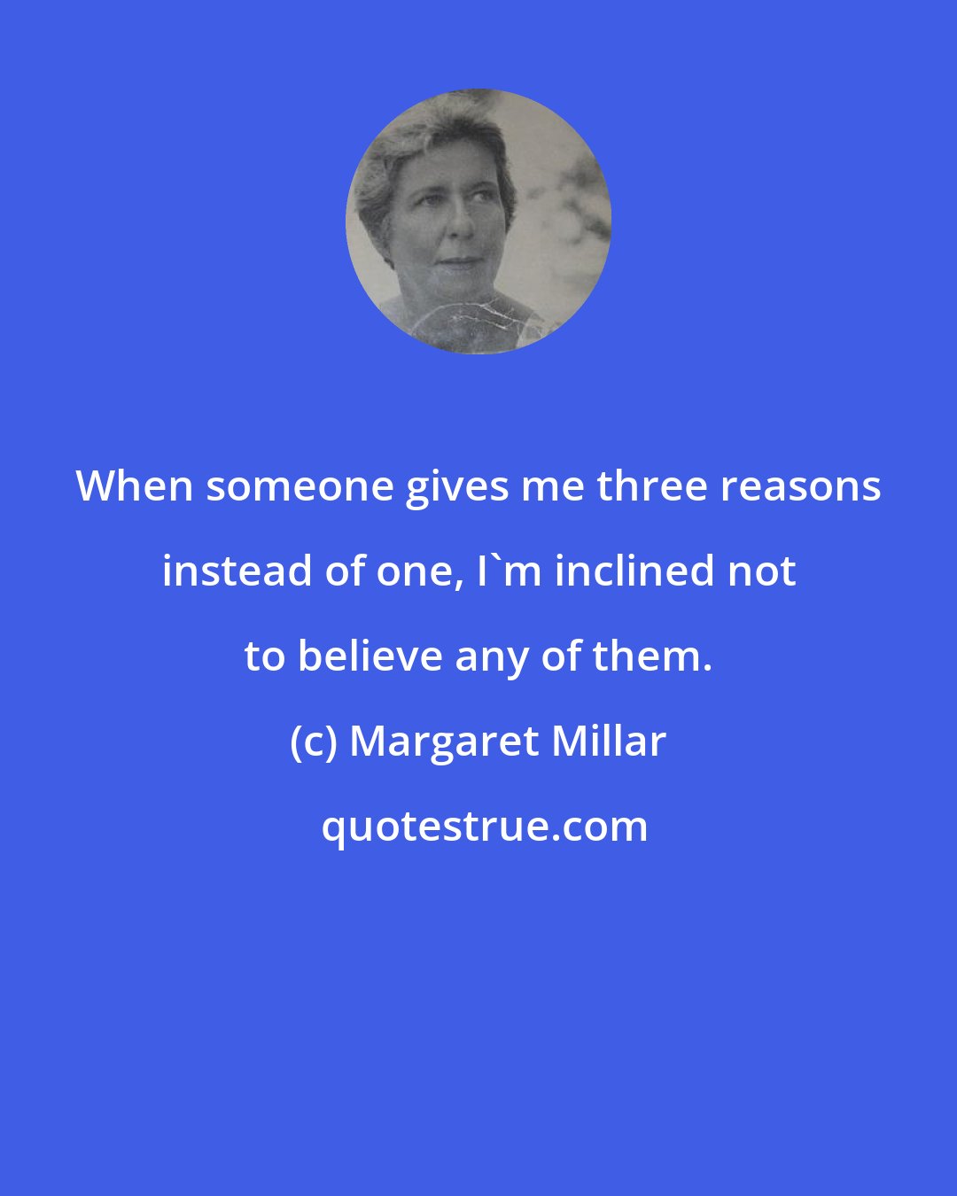 Margaret Millar: When someone gives me three reasons instead of one, I'm inclined not to believe any of them.