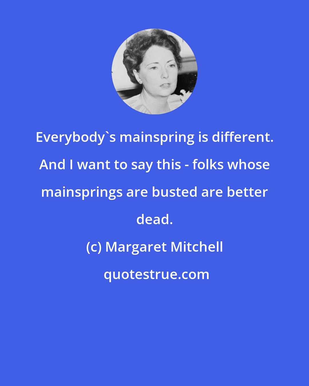 Margaret Mitchell: Everybody's mainspring is different. And I want to say this - folks whose mainsprings are busted are better dead.