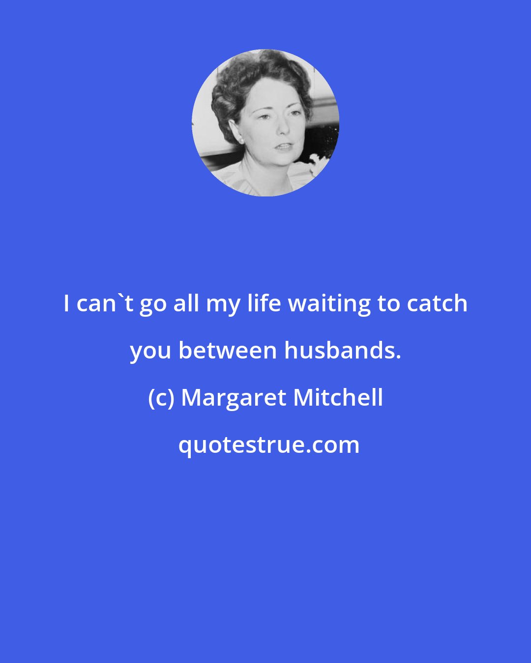 Margaret Mitchell: I can't go all my life waiting to catch you between husbands.