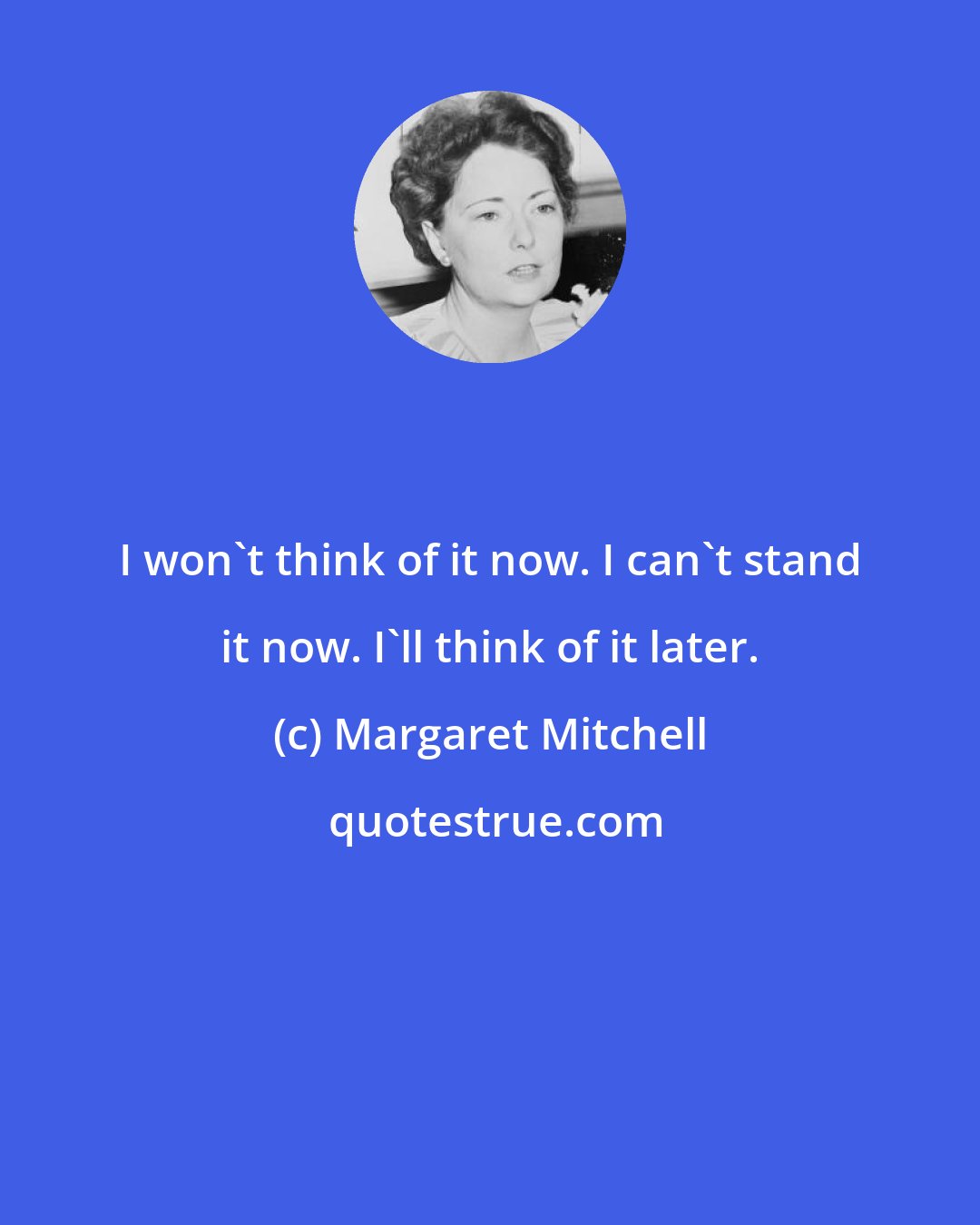 Margaret Mitchell: I won't think of it now. I can't stand it now. I'll think of it later.