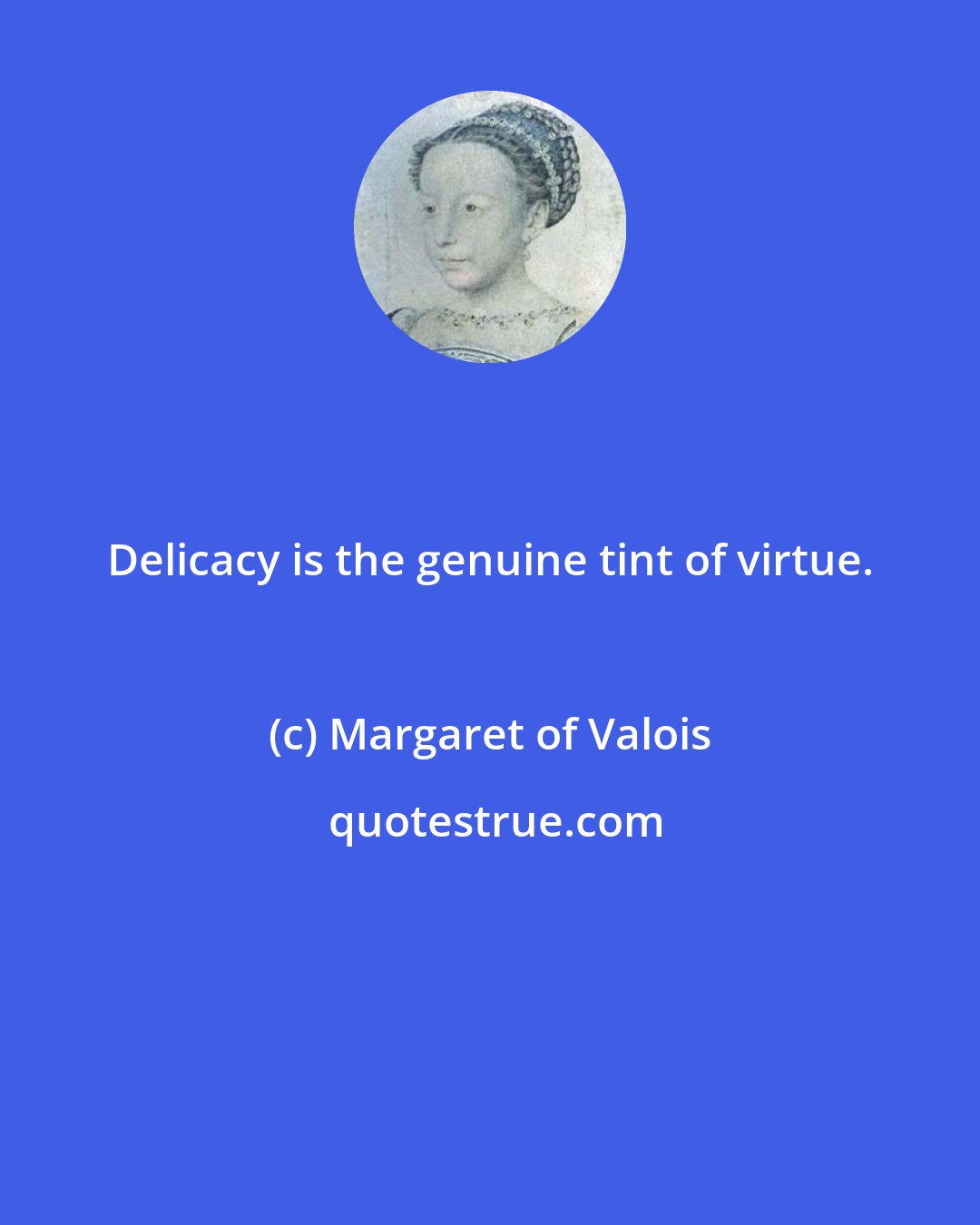 Margaret of Valois: Delicacy is the genuine tint of virtue.