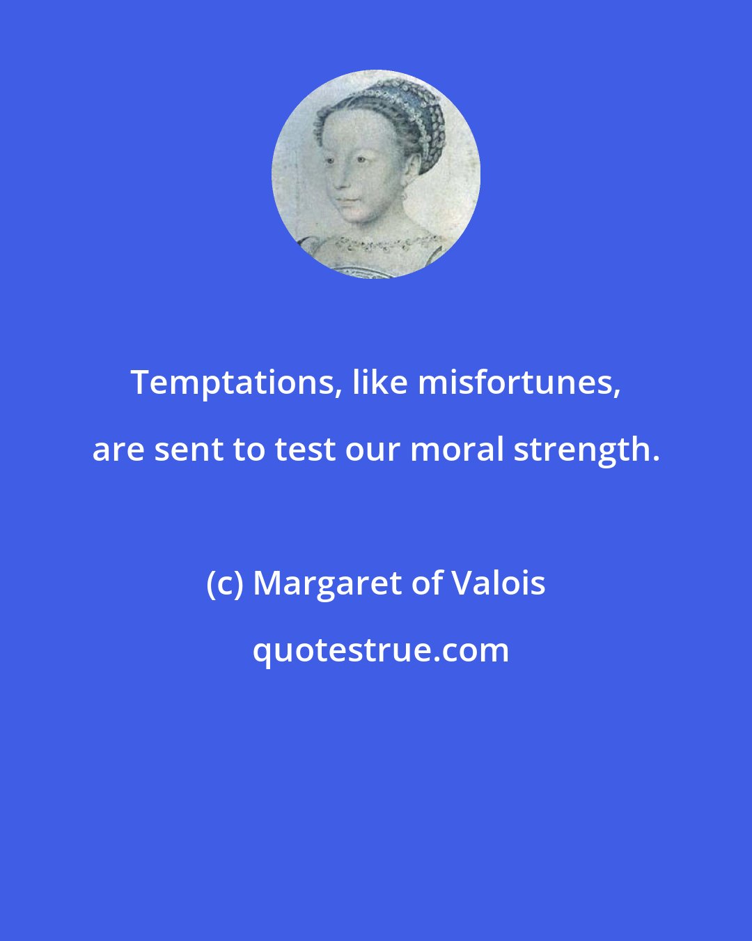 Margaret of Valois: Temptations, like misfortunes, are sent to test our moral strength.