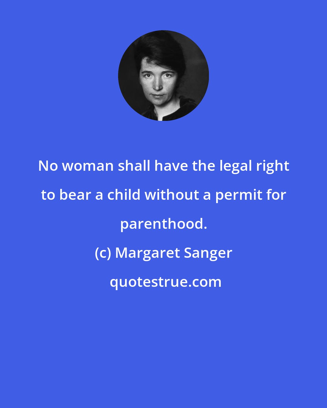 Margaret Sanger: No woman shall have the legal right to bear a child without a permit for parenthood.