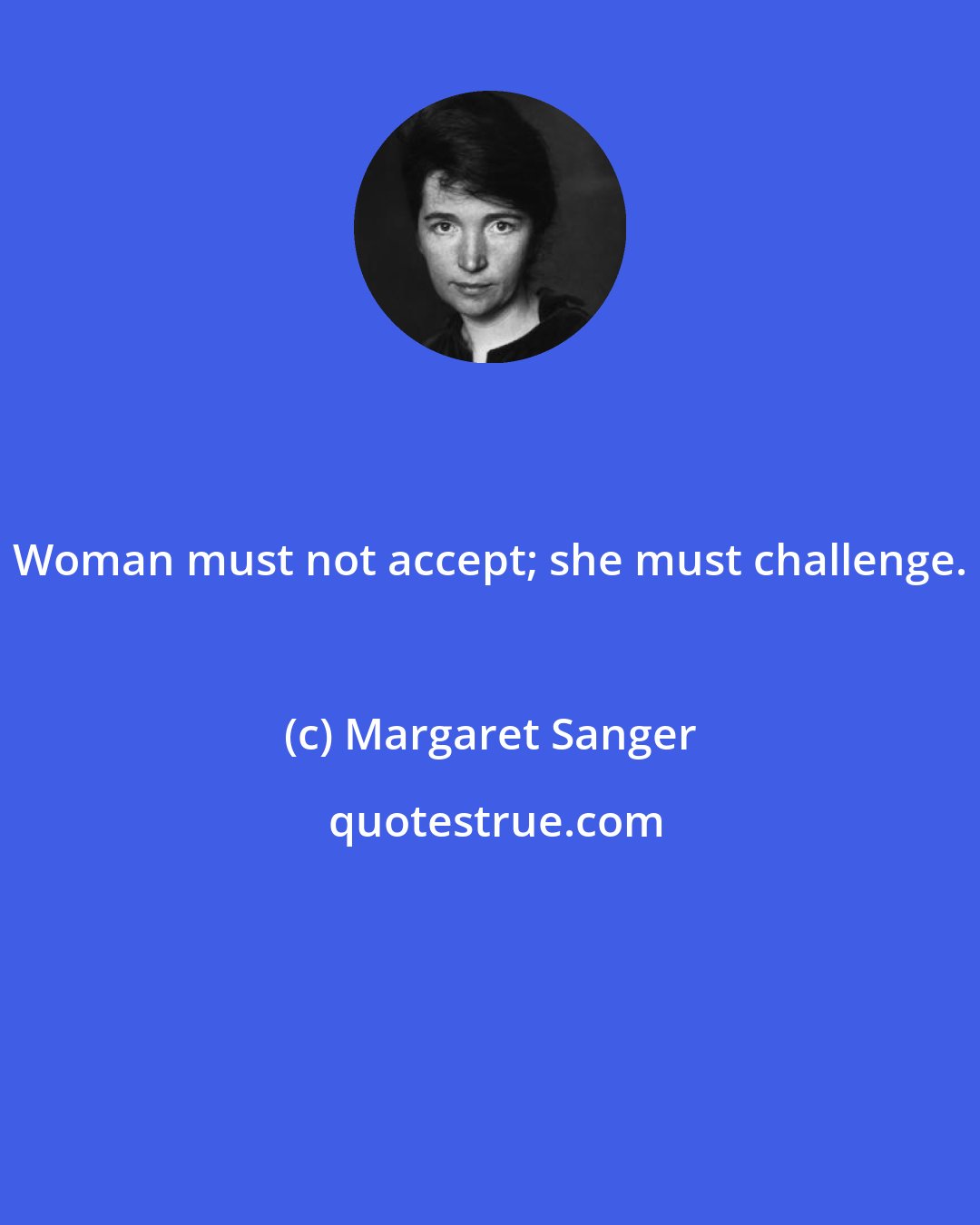 Margaret Sanger: Woman must not accept; she must challenge.