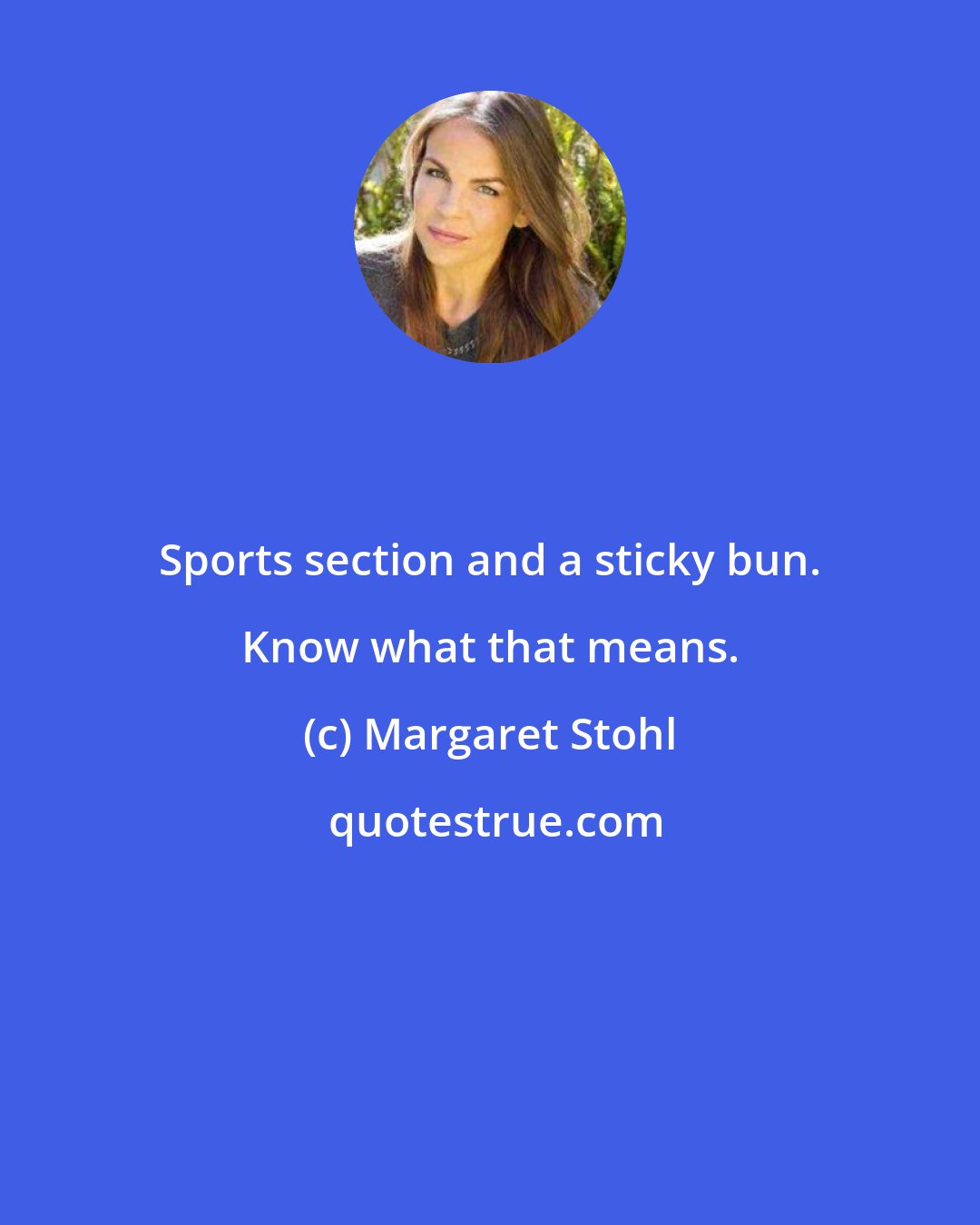 Margaret Stohl: Sports section and a sticky bun. Know what that means.