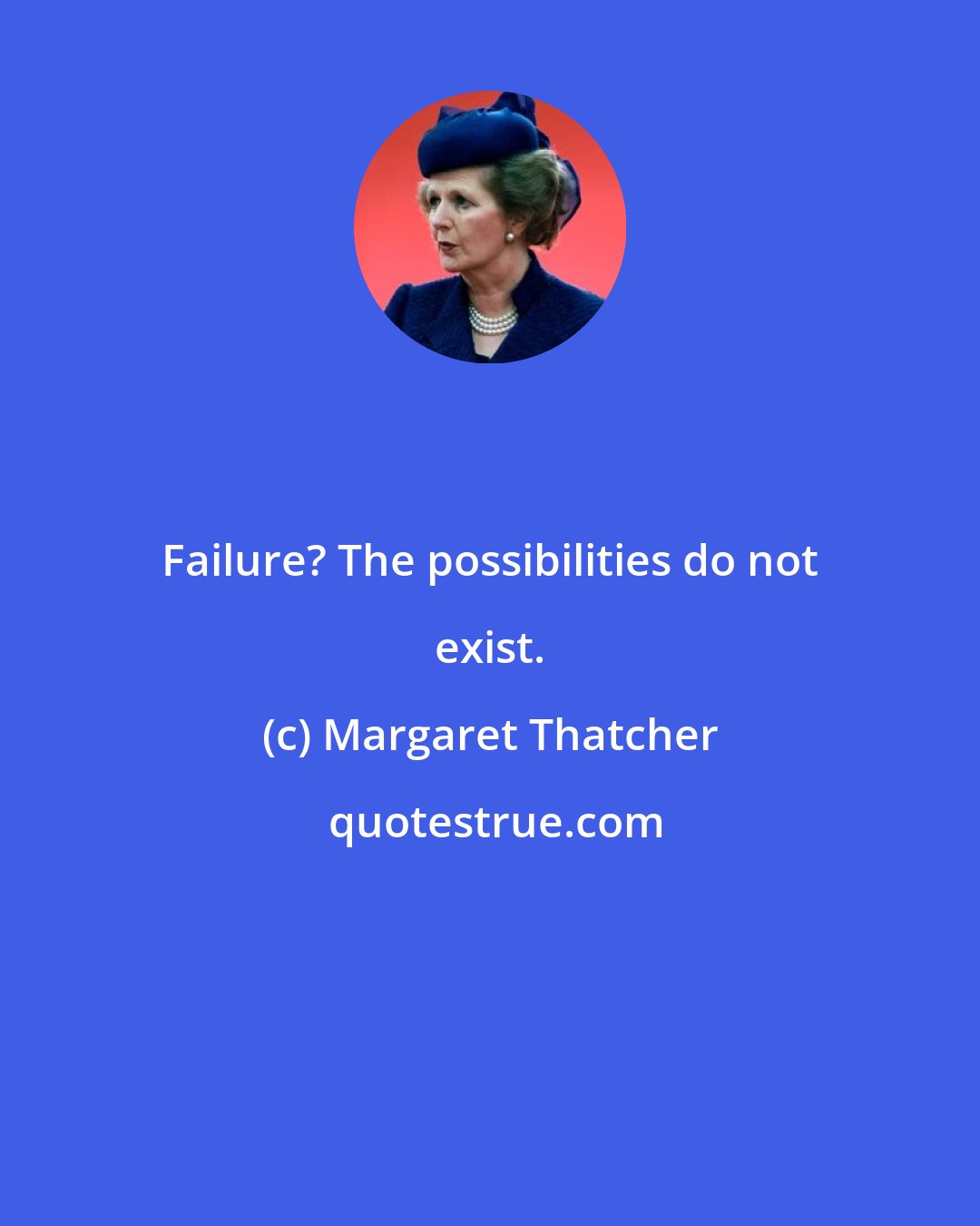 Margaret Thatcher: Failure? The possibilities do not exist.