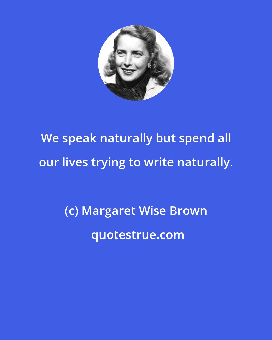 Margaret Wise Brown: We speak naturally but spend all our lives trying to write naturally.