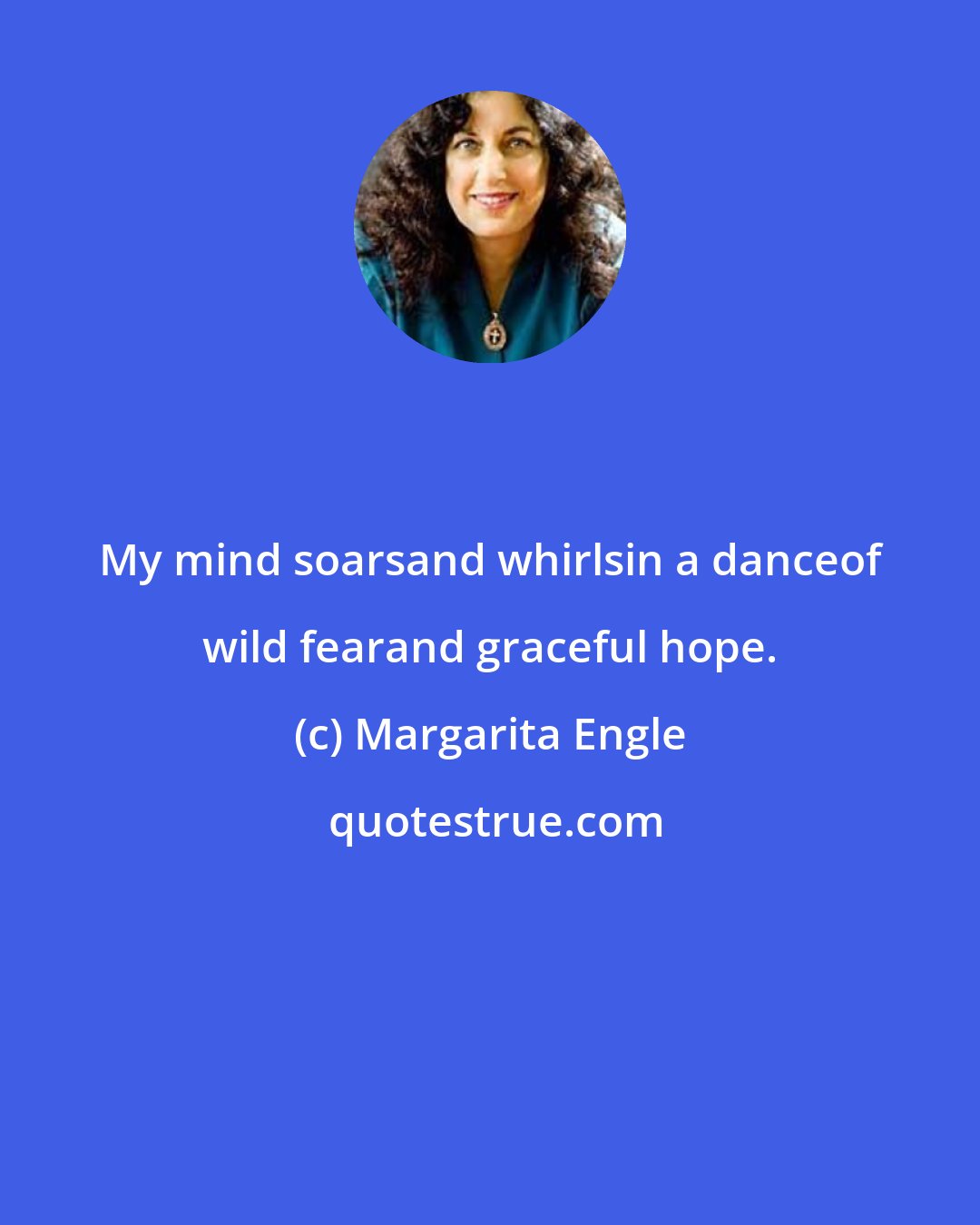 Margarita Engle: My mind soarsand whirlsin a danceof wild fearand graceful hope.
