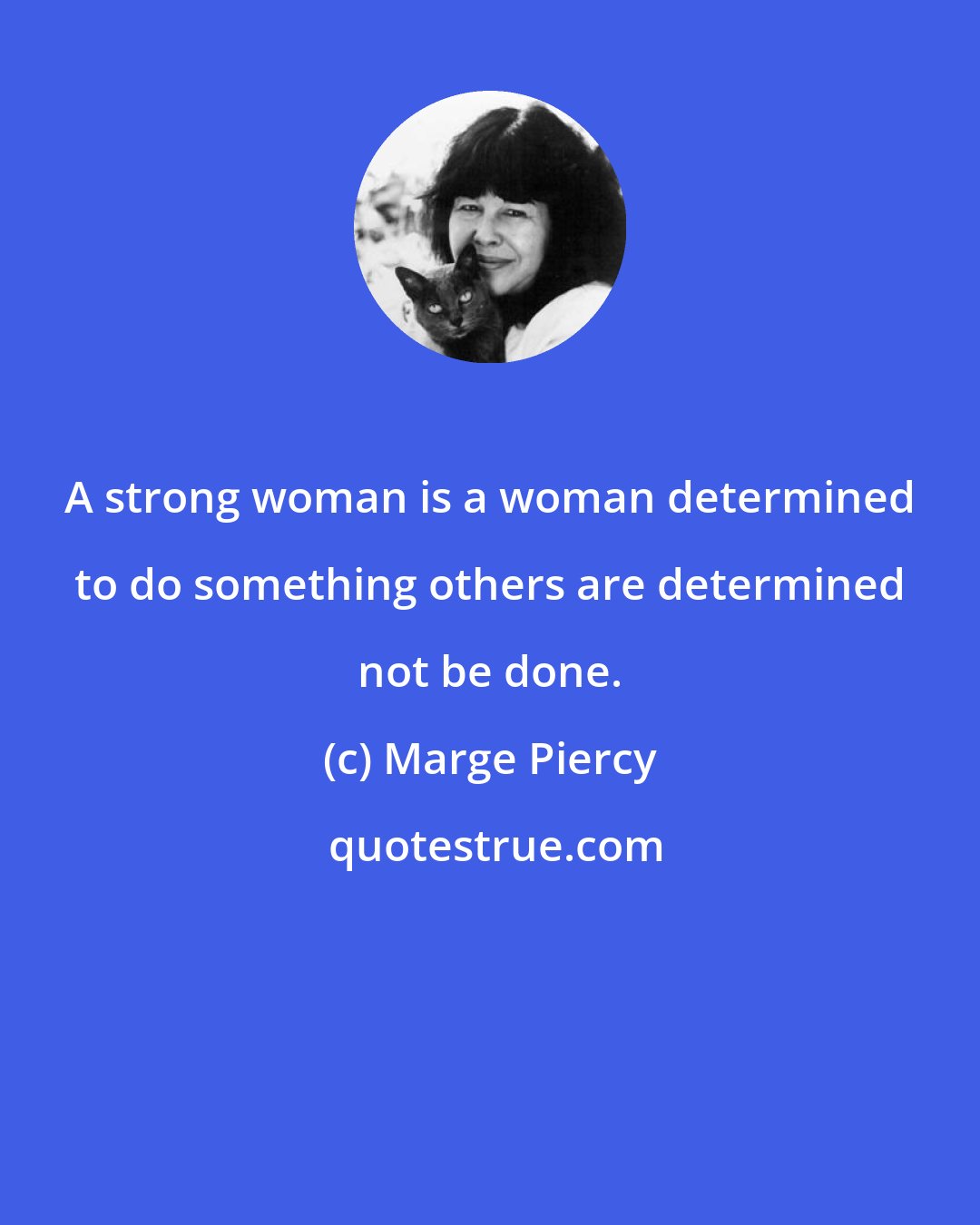 Marge Piercy: A strong woman is a woman determined to do something others are determined not be done.