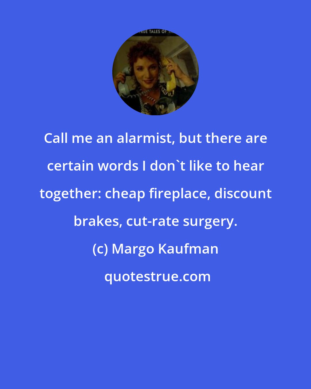 Margo Kaufman: Call me an alarmist, but there are certain words I don't like to hear together: cheap fireplace, discount brakes, cut-rate surgery.
