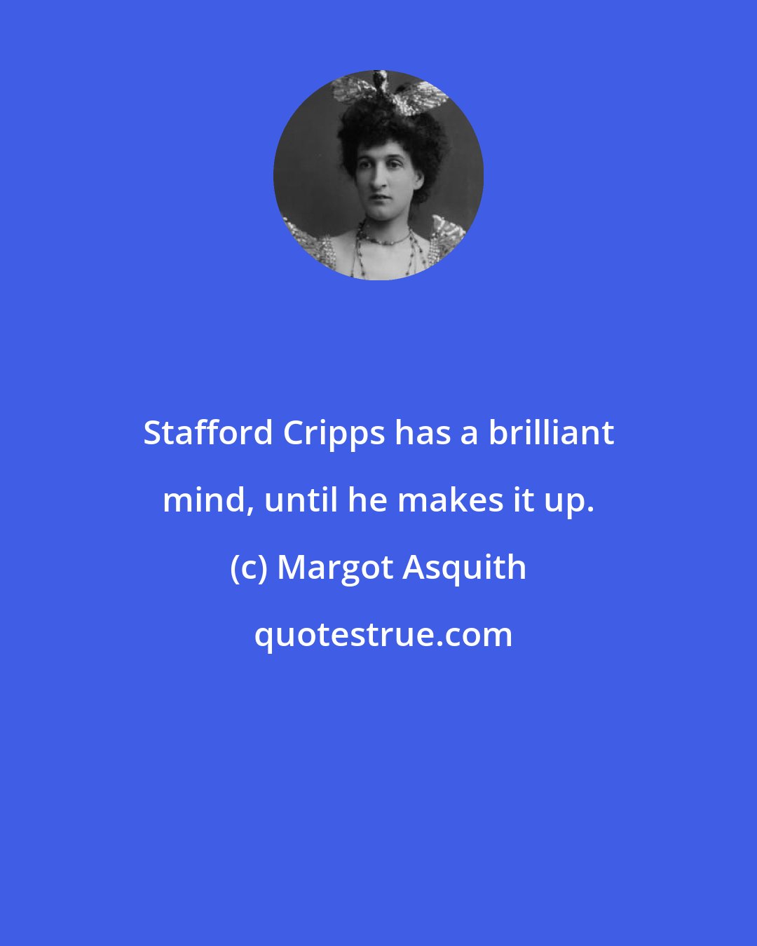 Margot Asquith: Stafford Cripps has a brilliant mind, until he makes it up.