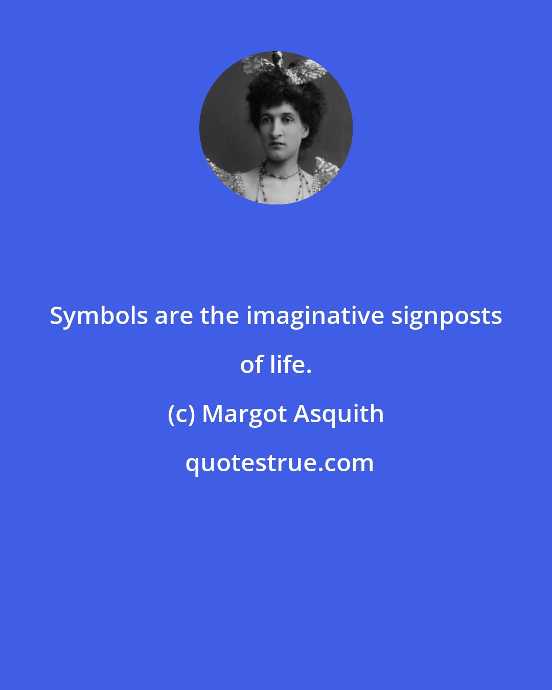Margot Asquith: Symbols are the imaginative signposts of life.