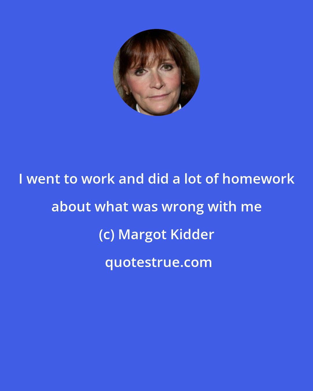 Margot Kidder: I went to work and did a lot of homework about what was wrong with me
