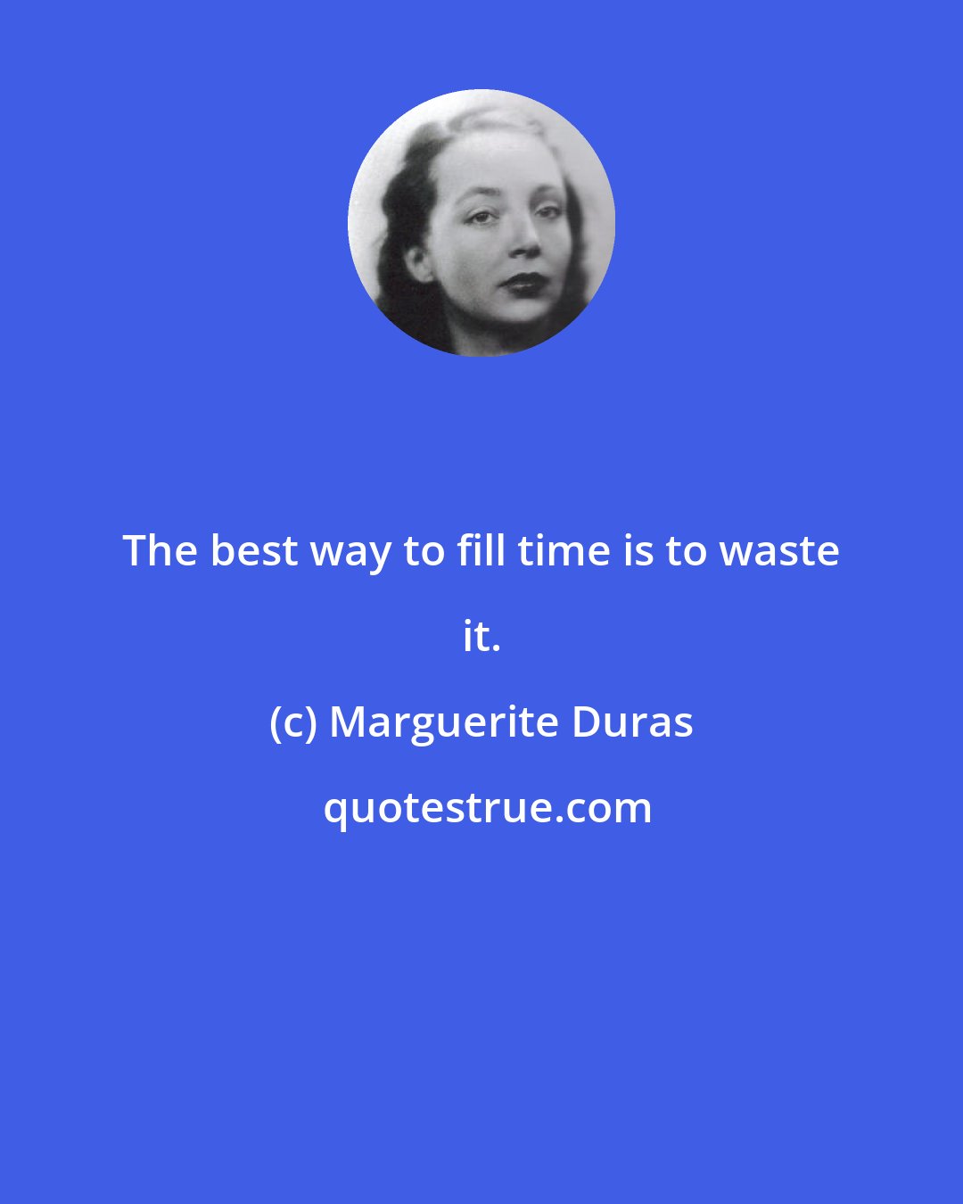 Marguerite Duras: The best way to fill time is to waste it.