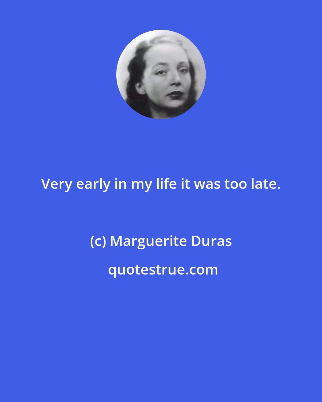 Marguerite Duras: Very early in my life it was too late.