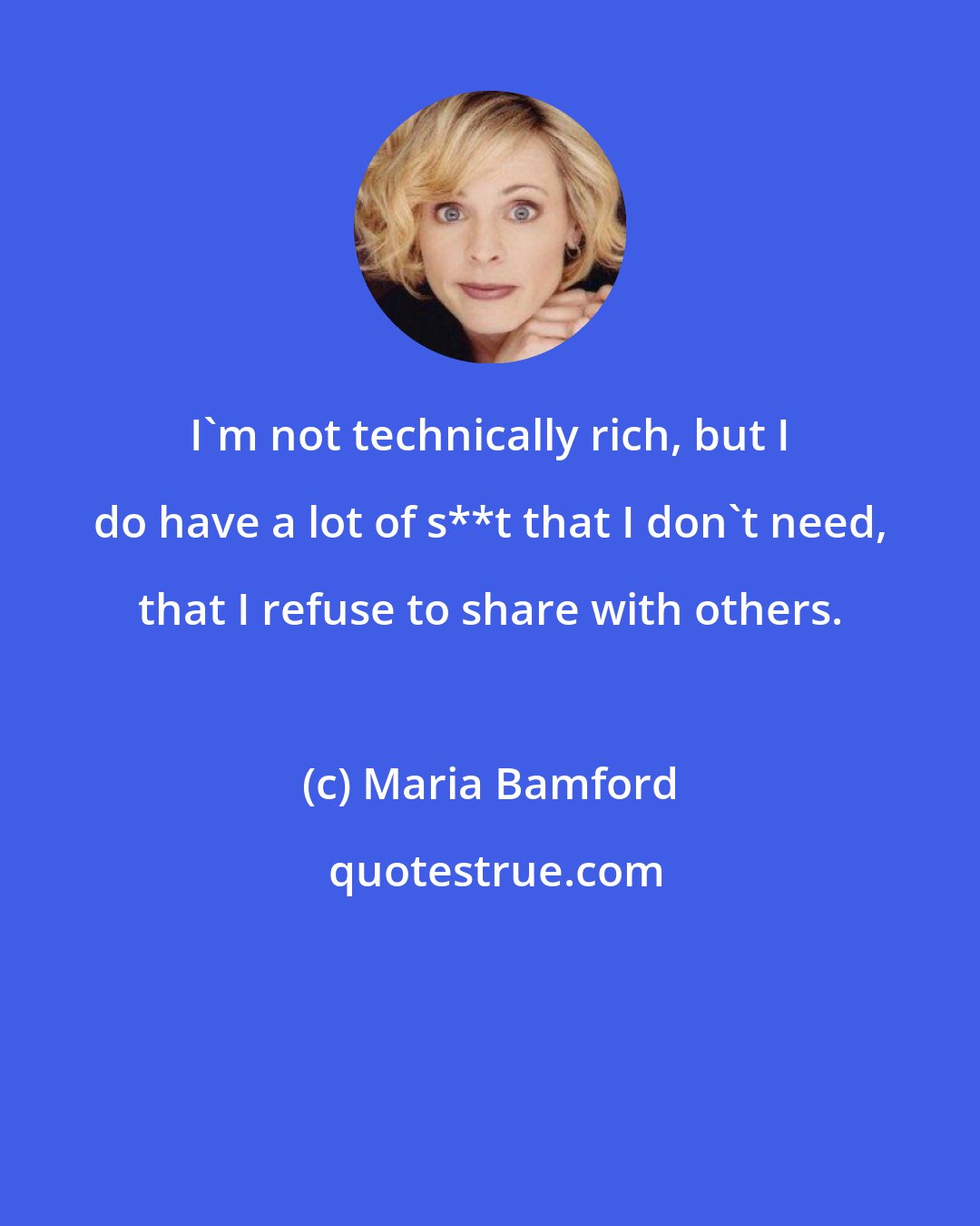 Maria Bamford: I'm not technically rich, but I do have a lot of s**t that I don't need, that I refuse to share with others.