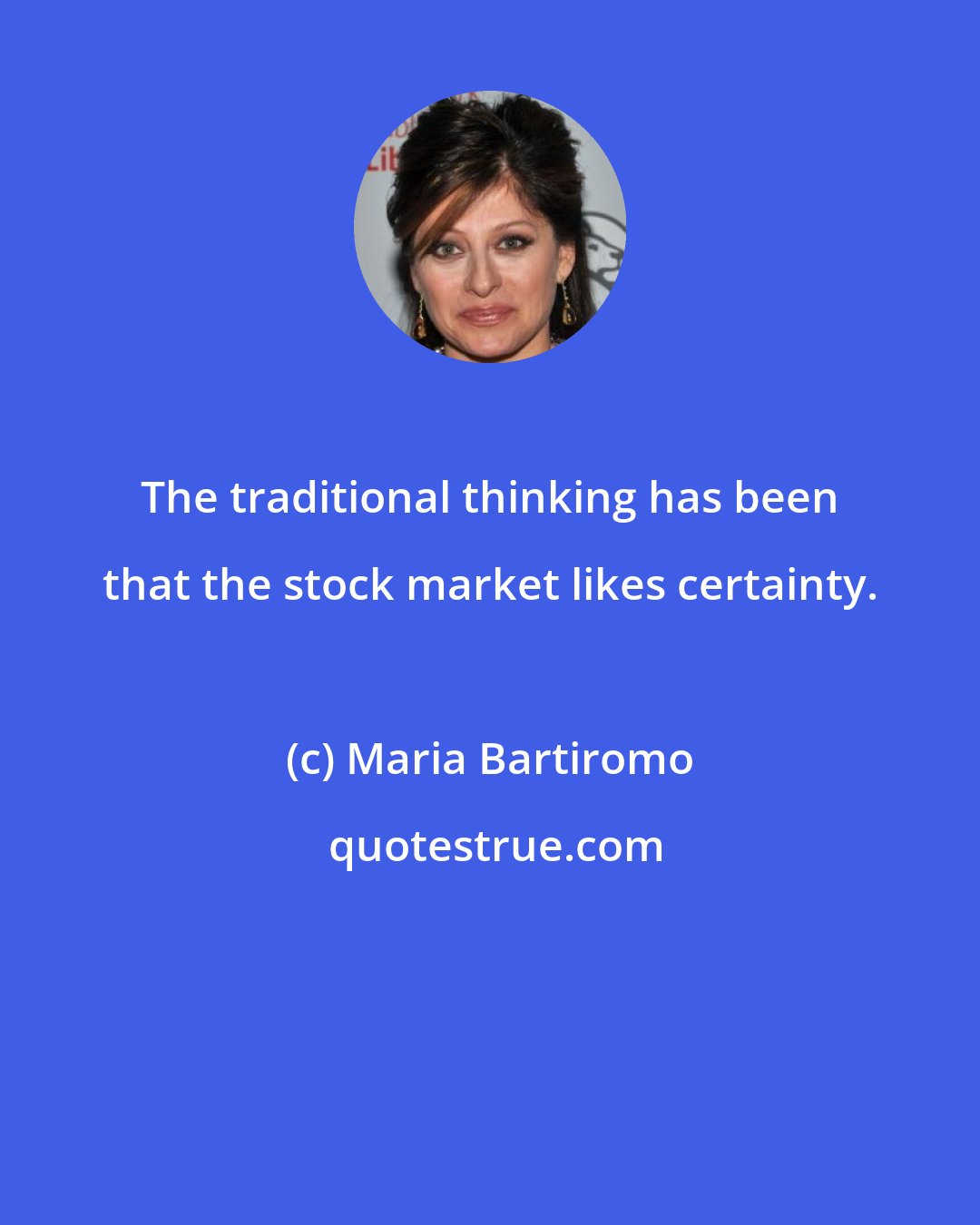 Maria Bartiromo: The traditional thinking has been that the stock market likes certainty.