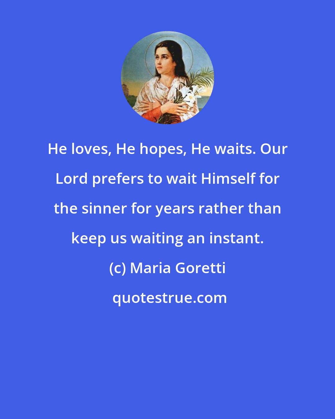 Maria Goretti: He loves, He hopes, He waits. Our Lord prefers to wait Himself for the sinner for years rather than keep us waiting an instant.