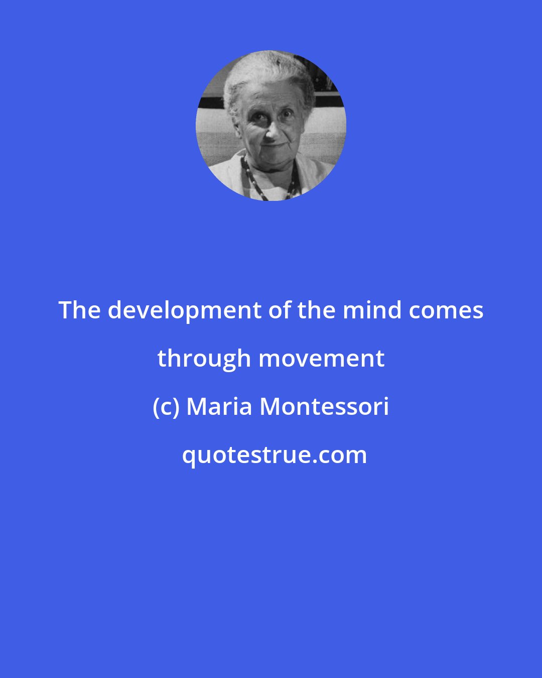 Maria Montessori: The development of the mind comes through movement