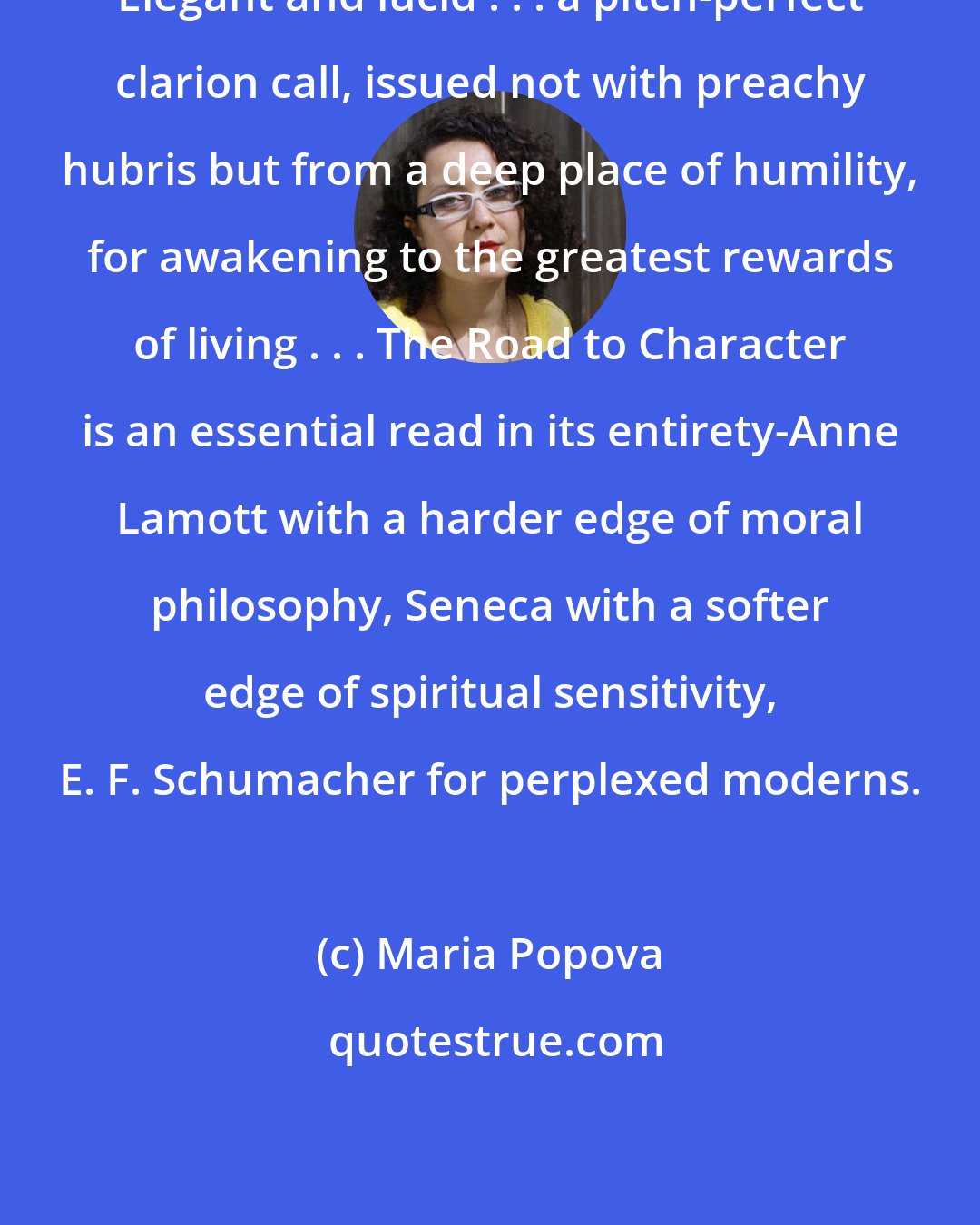 Maria Popova: Elegant and lucid . . . a pitch-perfect clarion call, issued not with preachy hubris but from a deep place of humility, for awakening to the greatest rewards of living . . . The Road to Character is an essential read in its entirety-Anne Lamott with a harder edge of moral philosophy, Seneca with a softer edge of spiritual sensitivity, E. F. Schumacher for perplexed moderns.