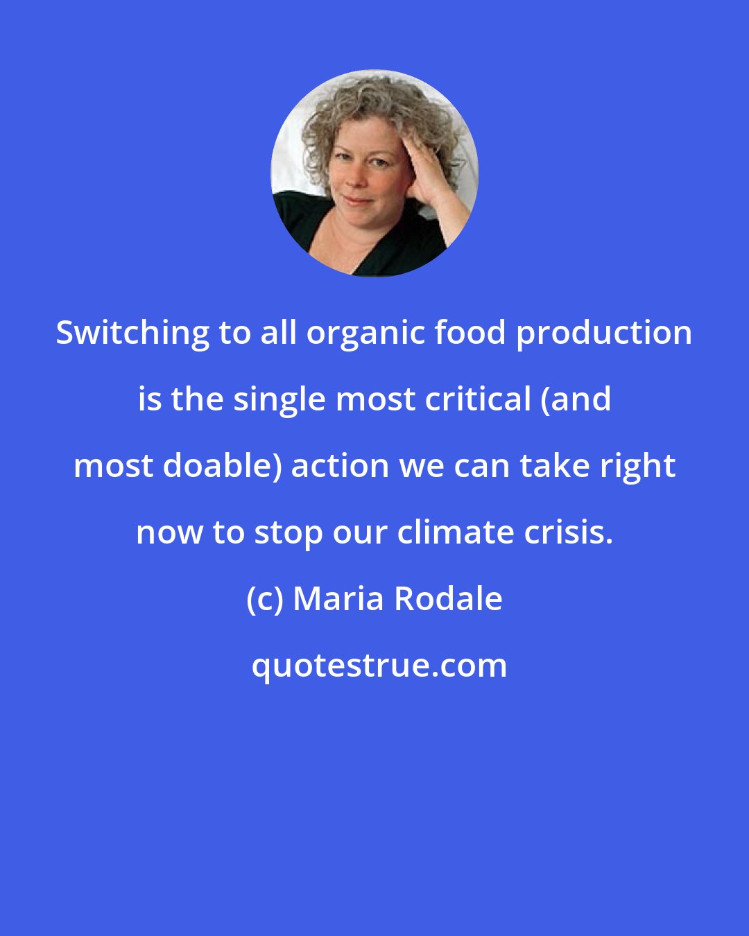 Maria Rodale: Switching to all organic food production is the single most critical (and most doable) action we can take right now to stop our climate crisis.