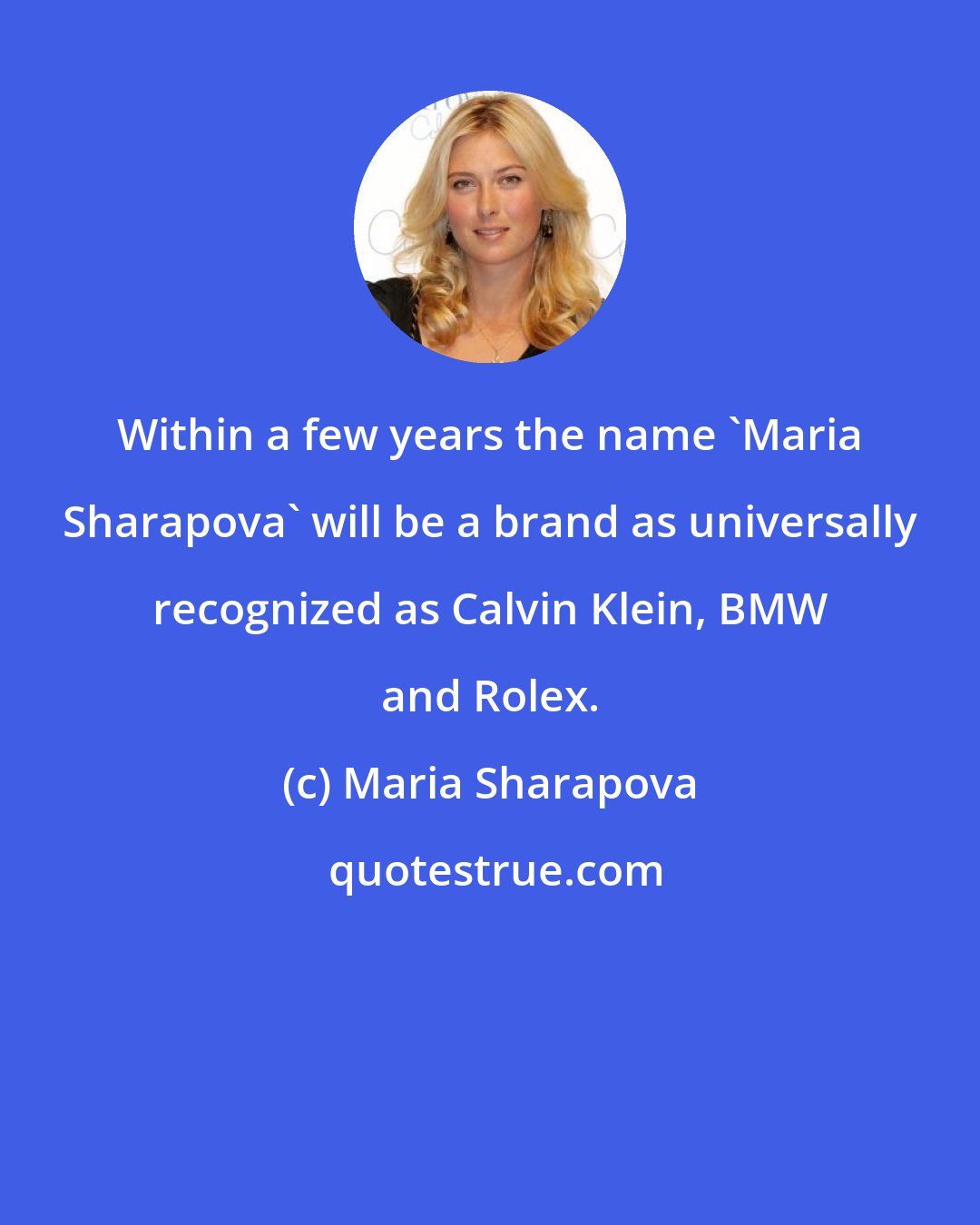 Maria Sharapova: Within a few years the name 'Maria Sharapova' will be a brand as universally recognized as Calvin Klein, BMW and Rolex.