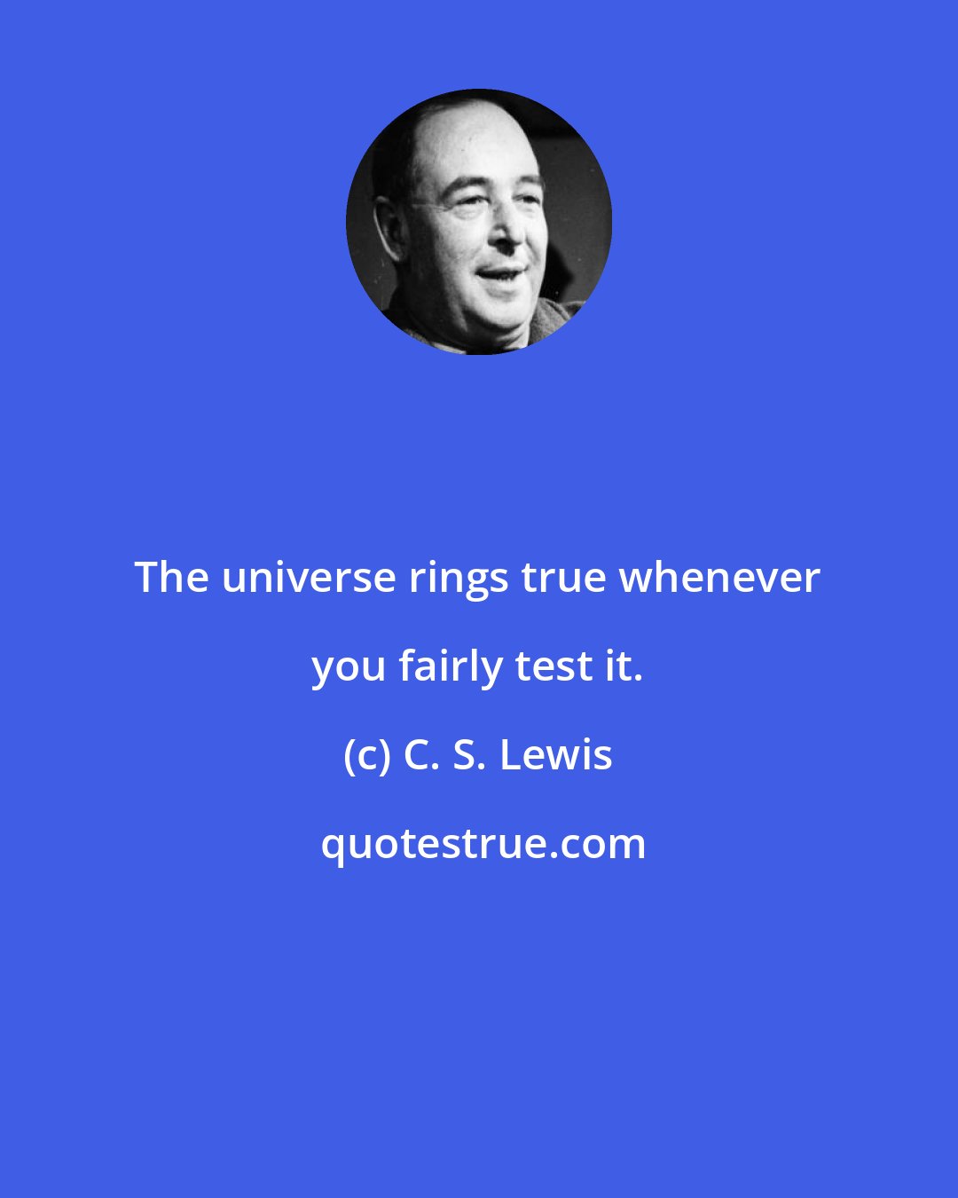 C. S. Lewis: The universe rings true whenever you fairly test it.