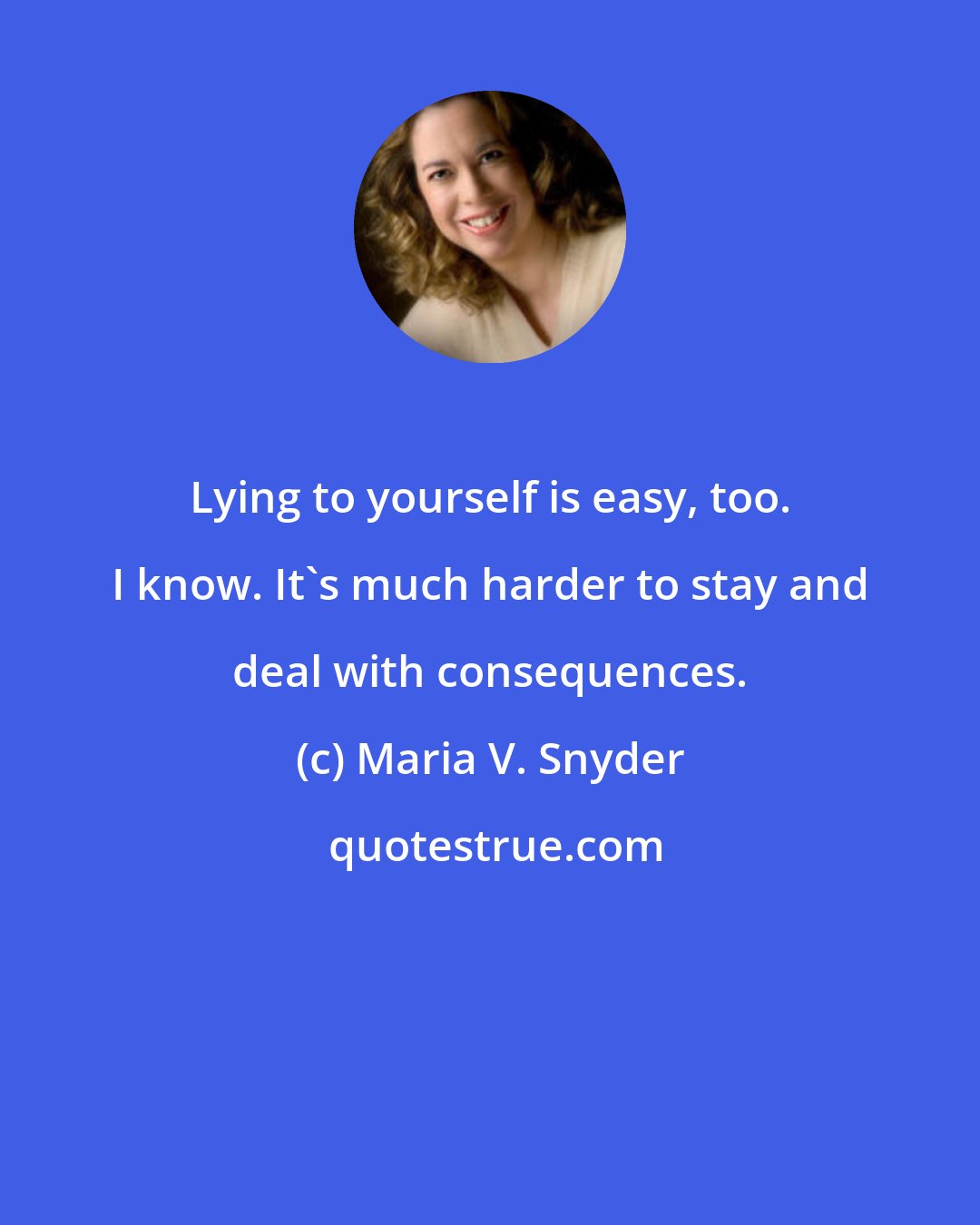 Maria V. Snyder: Lying to yourself is easy, too. I know. It's much harder to stay and deal with consequences.