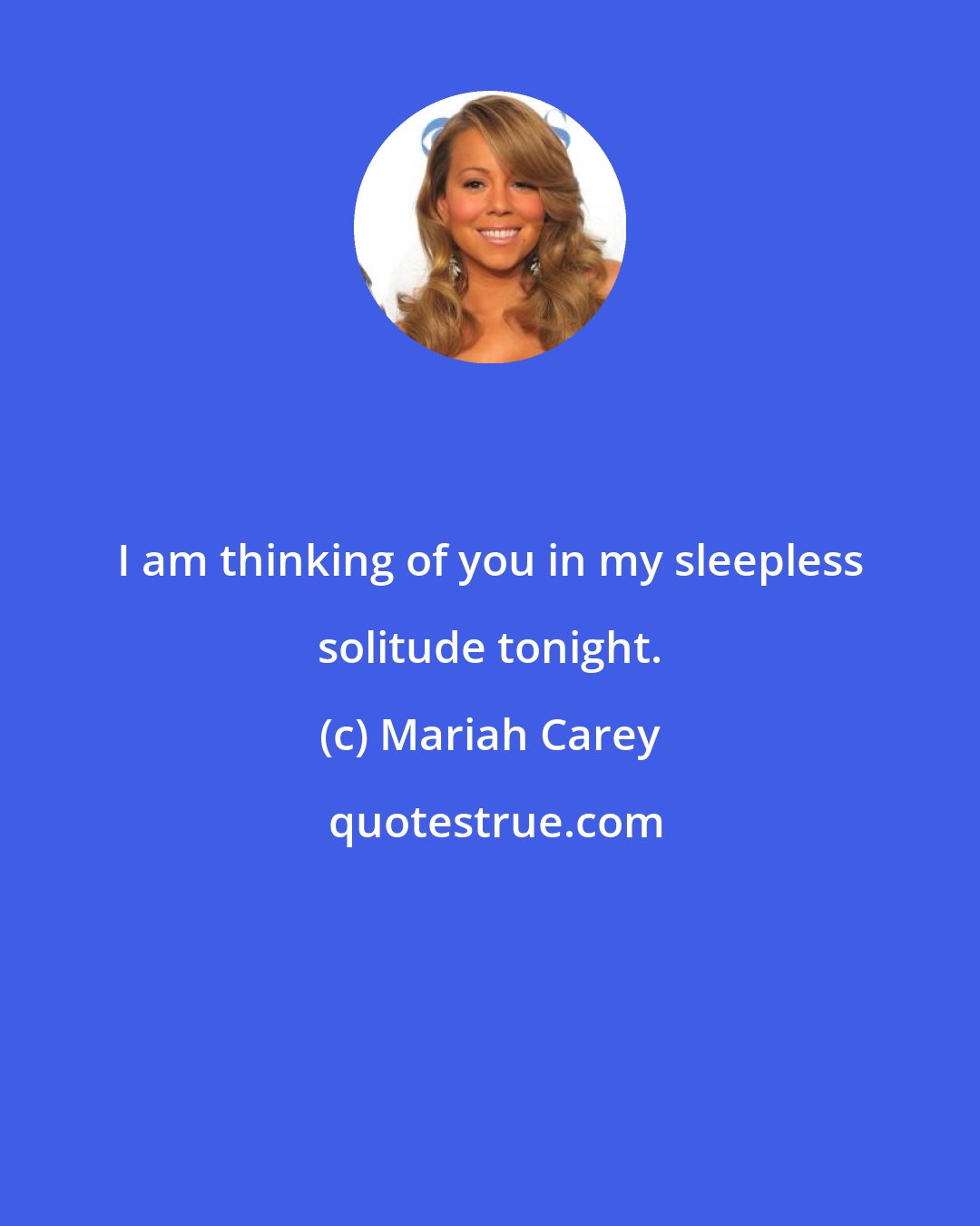 Mariah Carey: I am thinking of you in my sleepless solitude tonight.