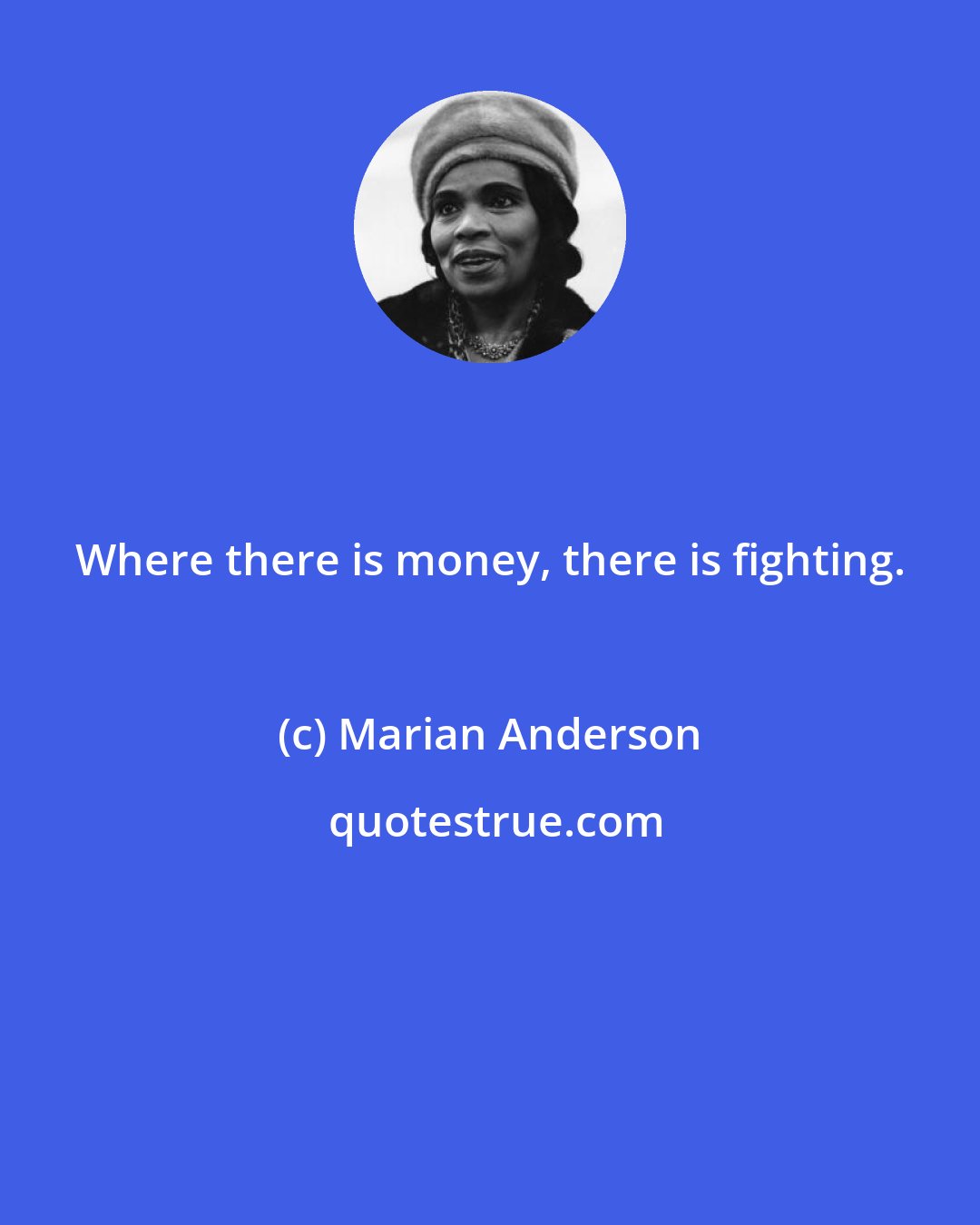 Marian Anderson: Where there is money, there is fighting.