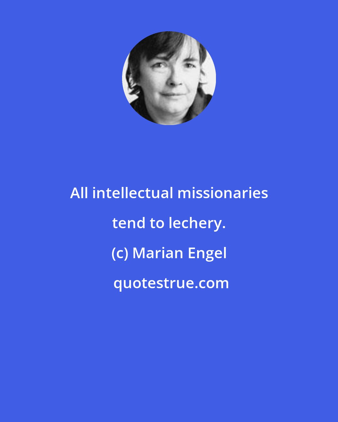 Marian Engel: All intellectual missionaries tend to lechery.