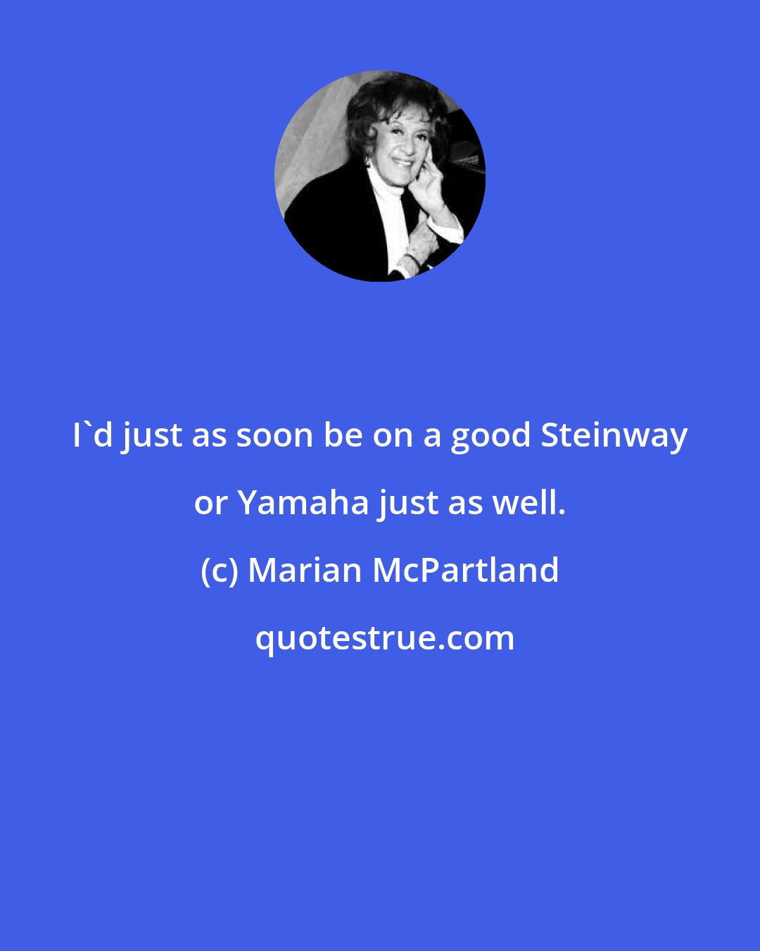 Marian McPartland: I'd just as soon be on a good Steinway or Yamaha just as well.