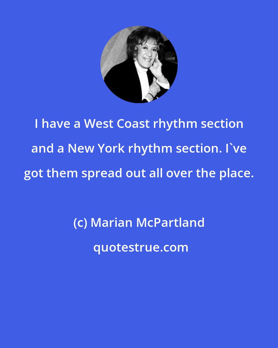 Marian McPartland: I have a West Coast rhythm section and a New York rhythm section. I've got them spread out all over the place.