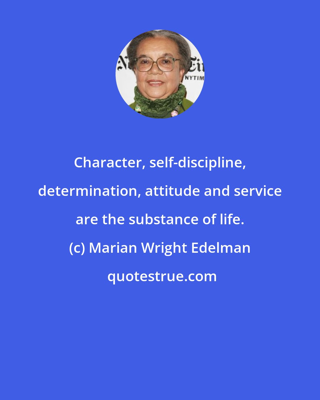 Marian Wright Edelman: Character, self-discipline, determination, attitude and service are the substance of life.