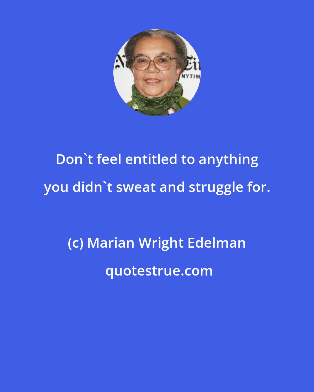 Marian Wright Edelman: Don't feel entitled to anything you didn't sweat and struggle for.