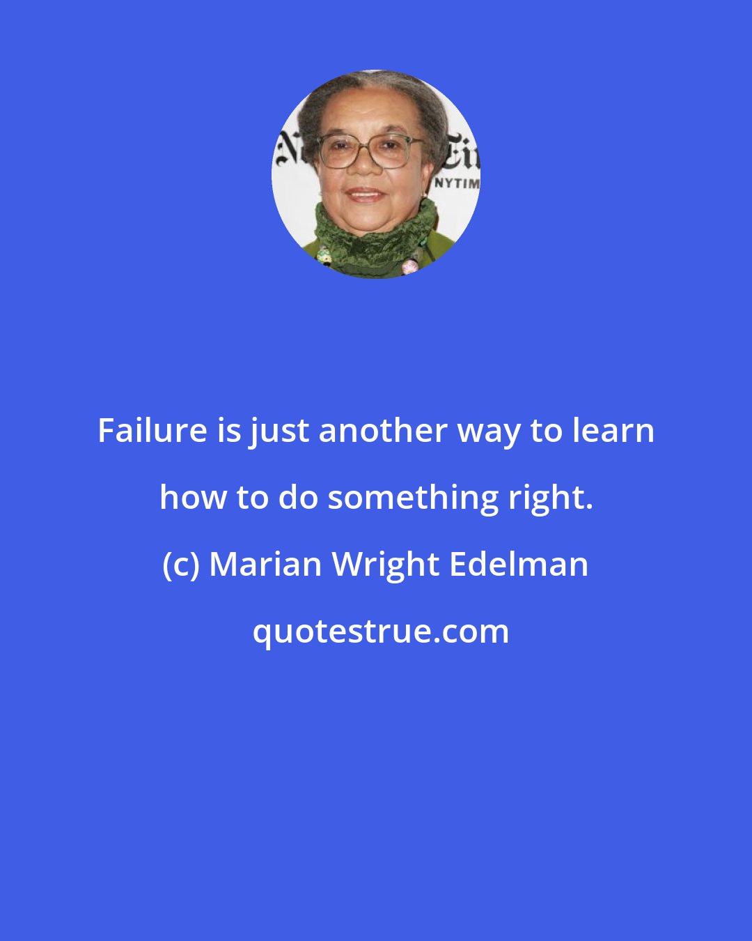 Marian Wright Edelman: Failure is just another way to learn how to do something right.