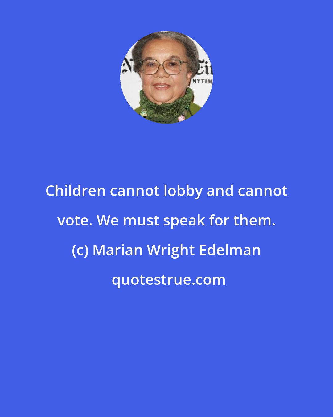 Marian Wright Edelman: Children cannot lobby and cannot vote. We must speak for them.