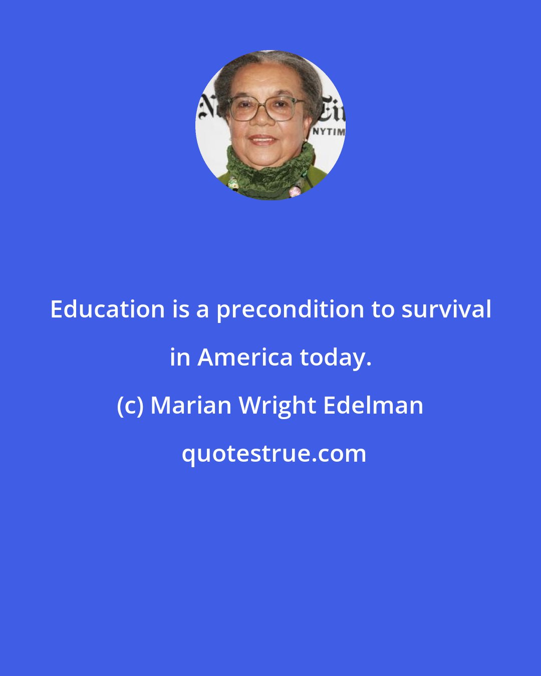 Marian Wright Edelman: Education is a precondition to survival in America today.