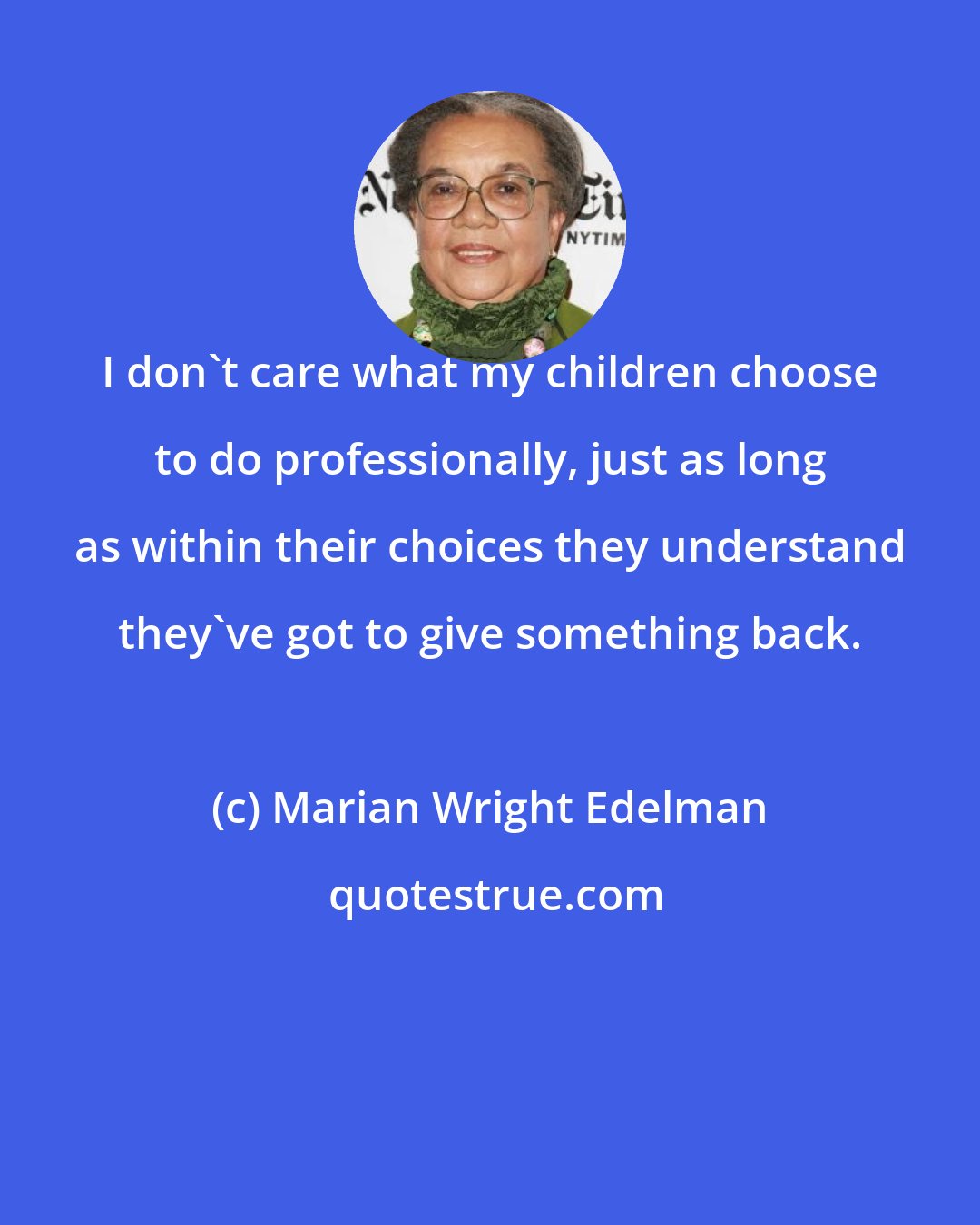 Marian Wright Edelman: I don't care what my children choose to do professionally, just as long as within their choices they understand they've got to give something back.