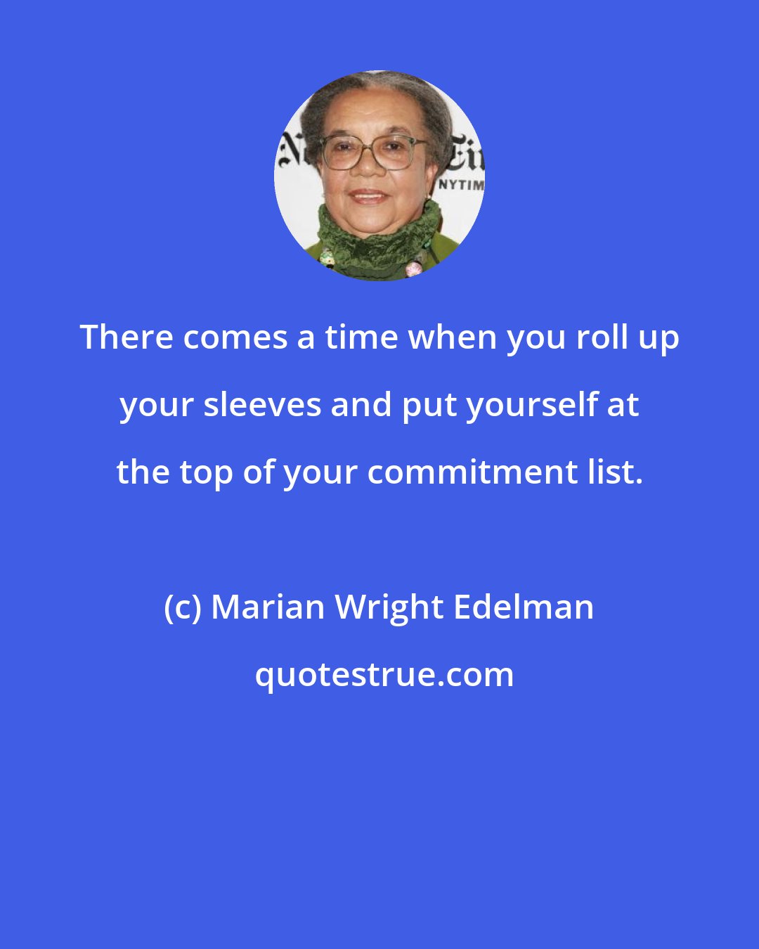 Marian Wright Edelman: There comes a time when you roll up your sleeves and put yourself at the top of your commitment list.