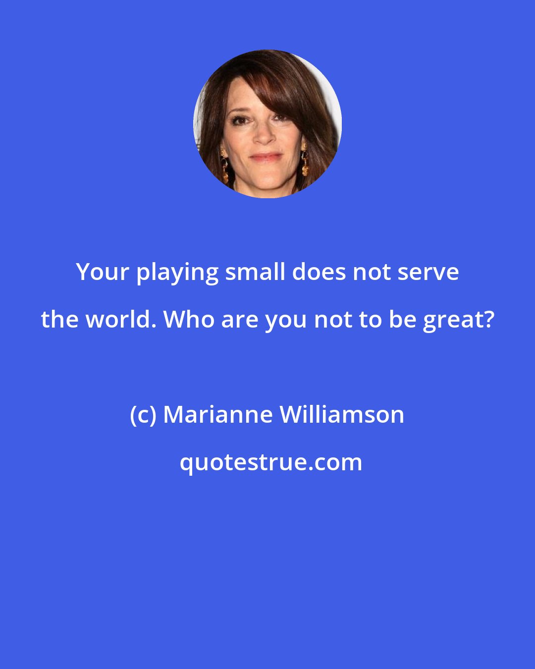 Marianne Williamson: Your playing small does not serve the world. Who are you not to be great?