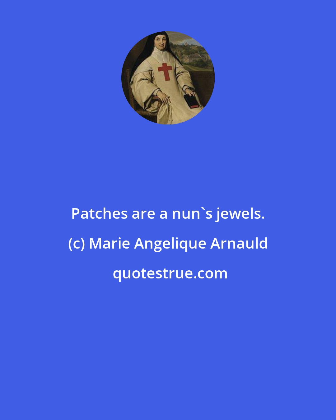 Marie Angelique Arnauld: Patches are a nun's jewels.