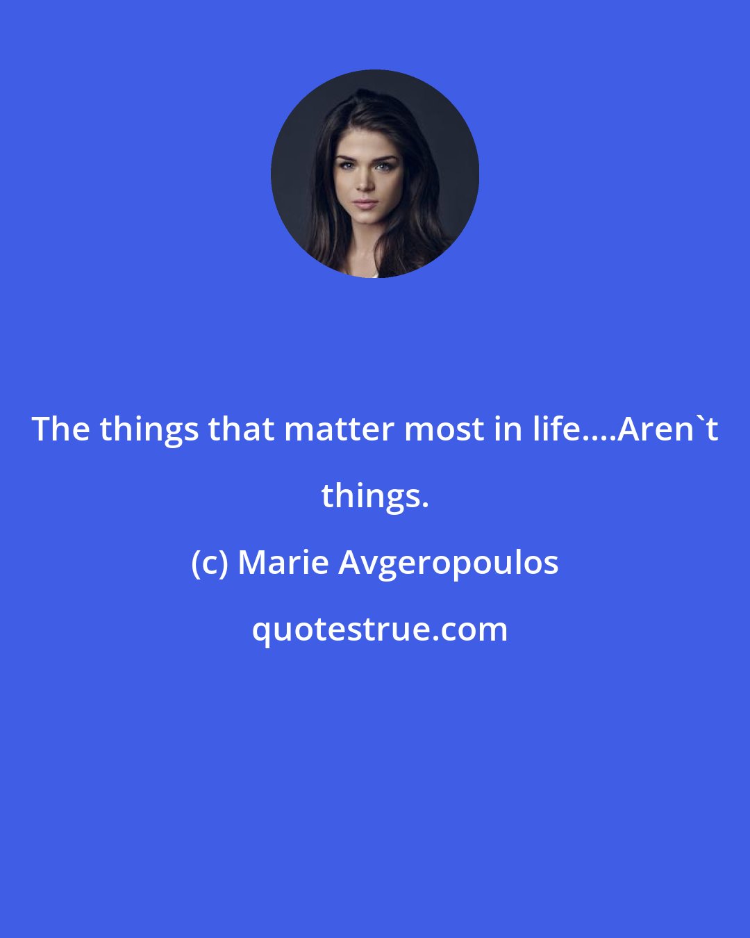 Marie Avgeropoulos: The things that matter most in life....Aren't things.