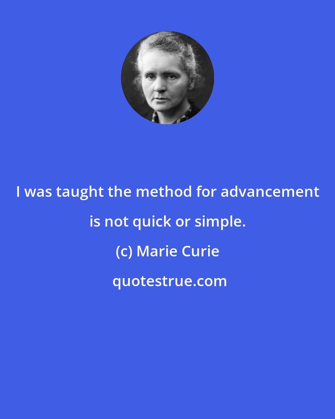Marie Curie: I was taught the method for advancement is not quick or simple.